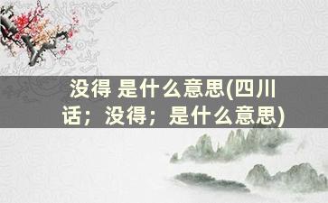 没得 是什么意思(四川话；没得；是什么意思)